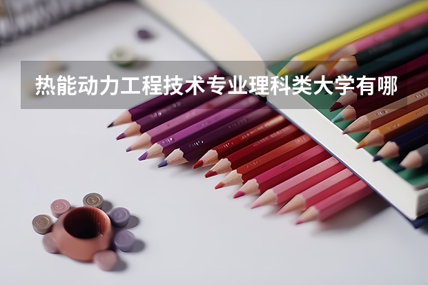 热能动力工程技术专业理科类大学有哪些