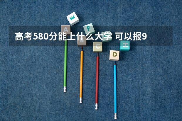 高考580分能上什么大学 可以报985大学吗