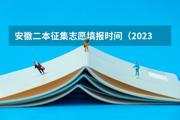 安徽二本征集志愿填报时间（2023二本征集志愿录取时间）