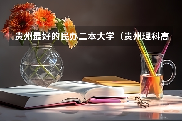 贵州最好的民办二本大学（贵州理科高考分超二本线53分能填报贵那些二本大学）
