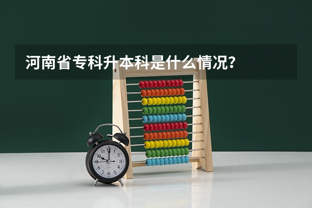 河南省专科升本科是什么情况？