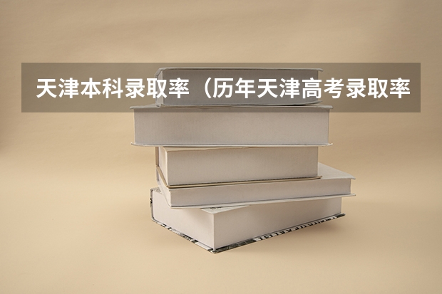 天津本科录取率（历年天津高考录取率）