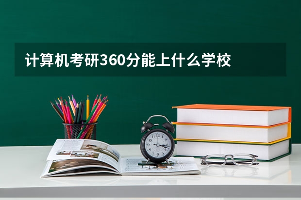 计算机考研360分能上什么学校