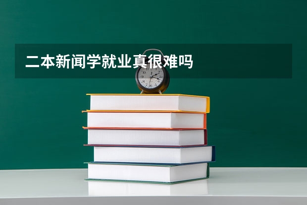 二本新闻学就业真很难吗