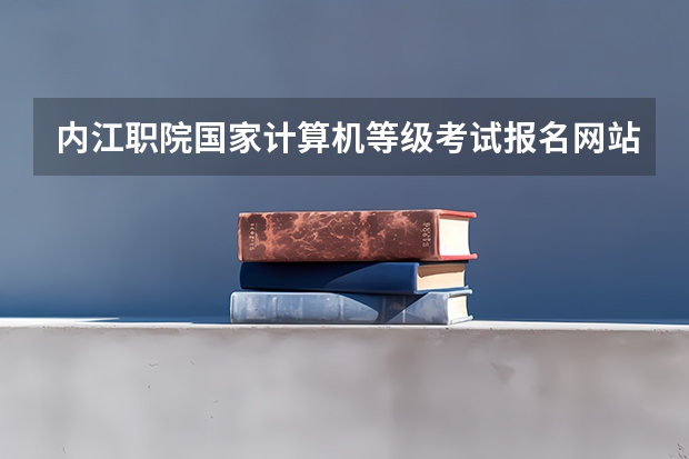 内江职院国家计算机等级考试报名网站是什么