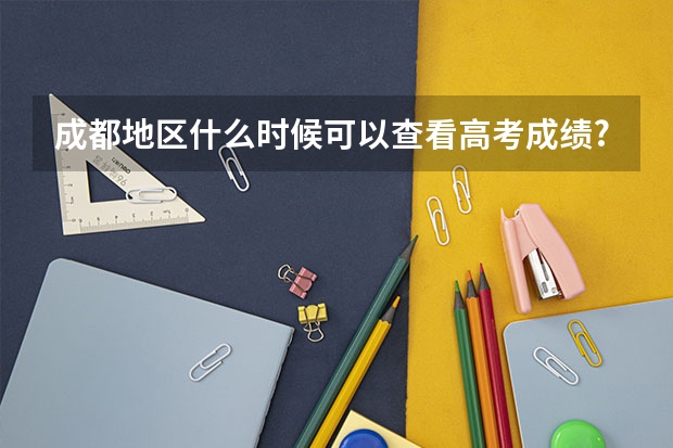 成都地区什么时候可以查看高考成绩?