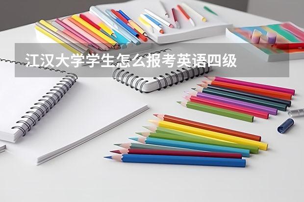 江汉大学学生怎么报考英语四级