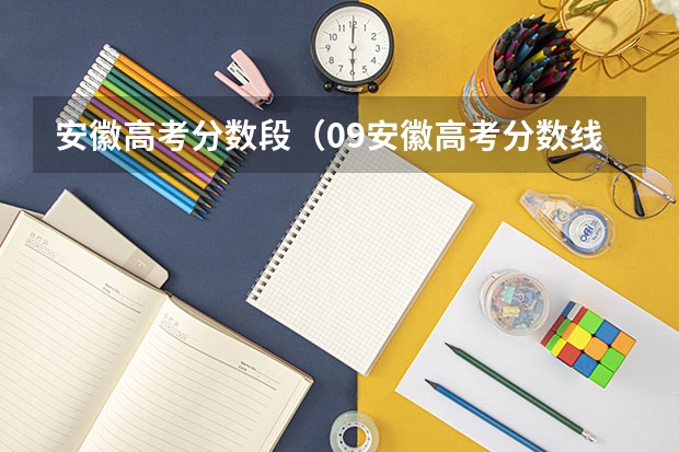 安徽高考分数段(09安徽高考分数线分段)