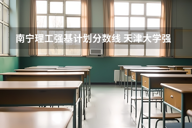 南宁理工强基计划分数线 天津大学强基计划2023入围分数线