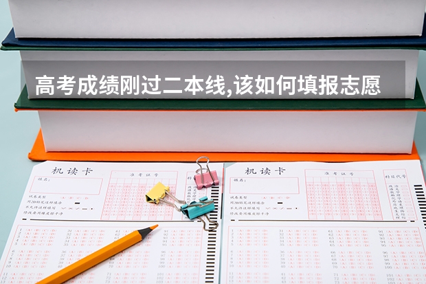 高考成绩刚过二本线,该如何填报志愿？