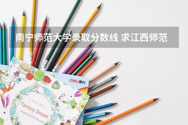 南宁师范大学录取分数线 求江西师范大学科学技术学院历年分数线