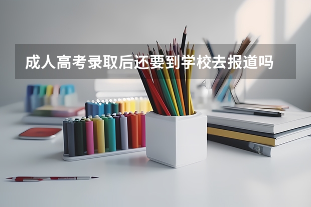 成人高考录取后还要到学校去报道吗