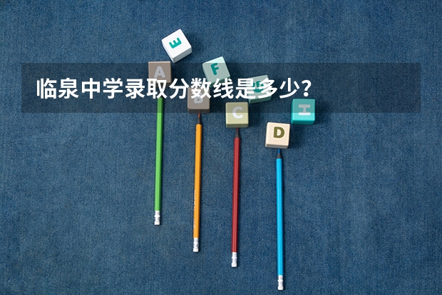 临泉中学录取分数线是多少？