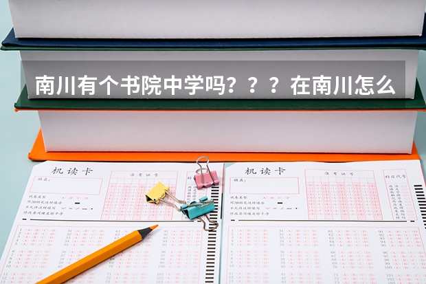 南川有个书院中学吗？？？在南川怎么样啊。南川的教育状况是个什么样子的
