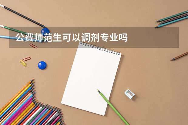 公费师范生可以调剂专业吗