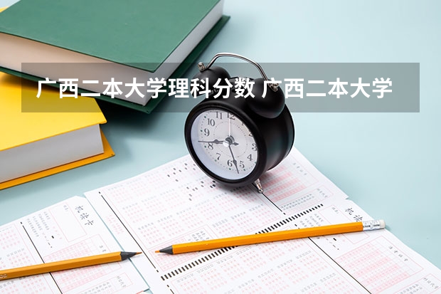 广西二本大学理科分数 广西二本大学分数线
