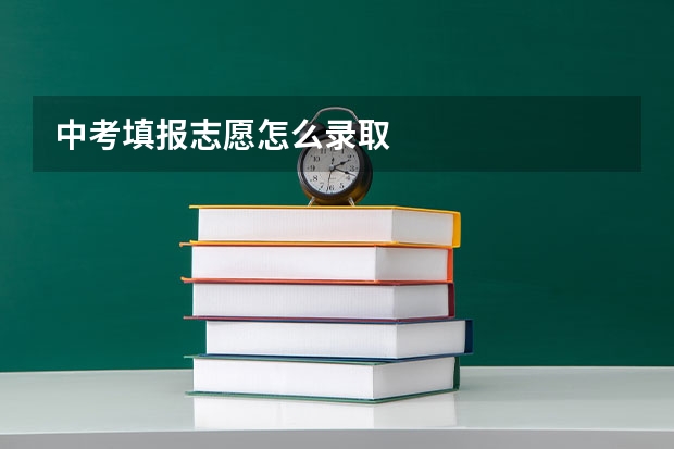 中考填报志愿怎么录取