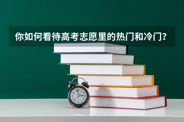 你如何看待高考志愿里的热门和冷门？
