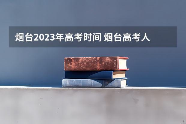 烟台2023年高考时间 烟台高考人数