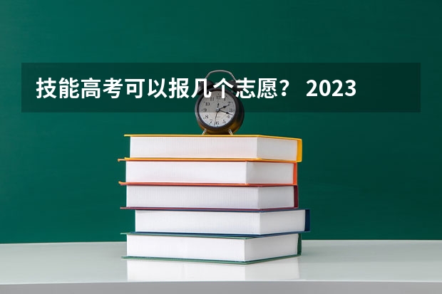 技能高考可以报几个志愿？ 2023技能高考志愿填报时间