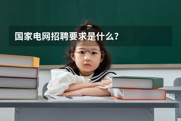 国家电网招聘要求是什么？