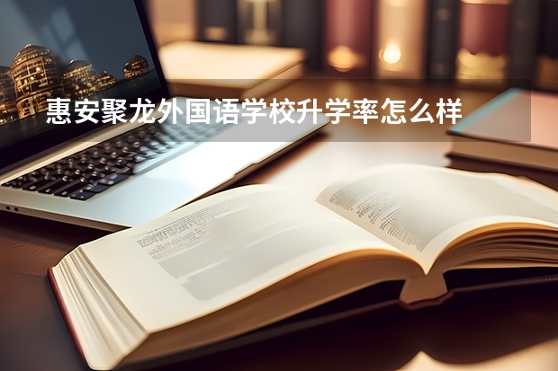 惠安聚龙外国语学校升学率怎么样