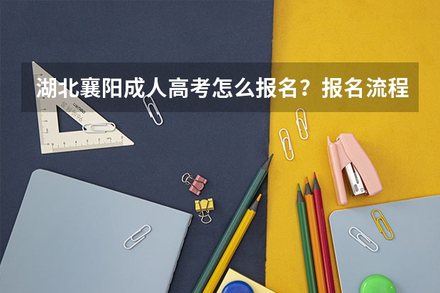 湖北襄阳成人高考怎么报名？报名流程是什么？成人高考好通过吗？