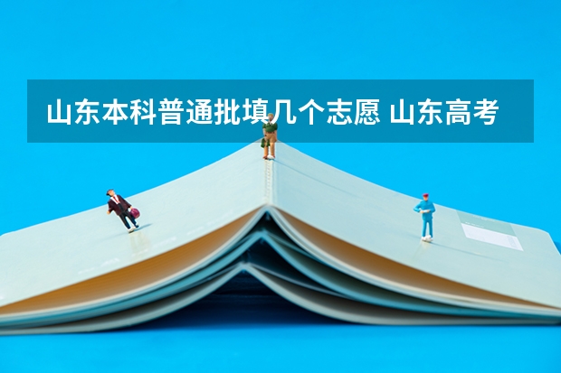 山东本科普通批填几个志愿 山东高考可以报几个学校