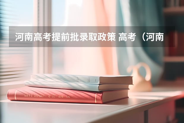 河南高考提前批录取政策 高考（河南）提前批第一第二志愿的关系？