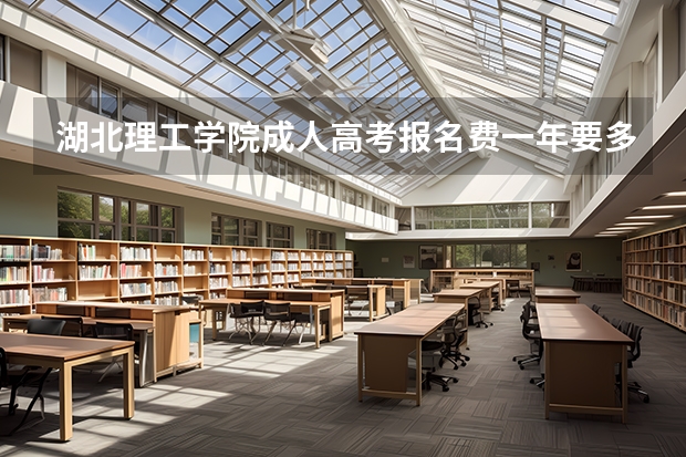 湖北理工学院成人高考报名费一年要多少钱?缴费明细