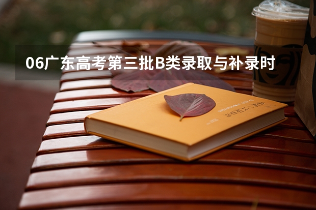06广东高考第三批B类录取与补录时间最新情况,不要以前发布过的,很迫切,拜托各位!!!（天津市本科b类录取时间）
