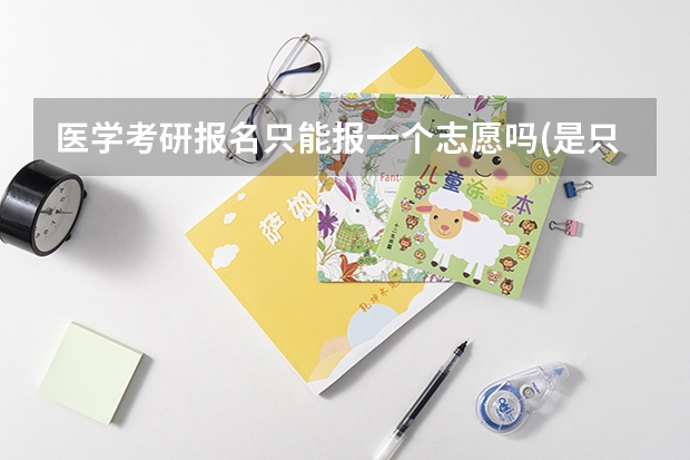 医学考研报名只能报一个志愿吗(是只能报一个学校一个志愿吗，还是一个学校可以报多个方向)?
