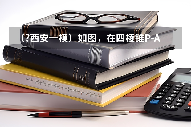 (?西安一模)如图,在四棱锥P-ABCD中,PA丄平面ABCD,底面ABCD是菱形AB=2,∠BAD=60°.(Ⅰ)求证 陕西省西安市一模成绩周至县全县排名