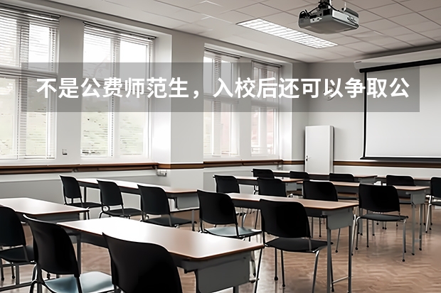 不是公费师范生，入校后还可以争取公费师范生吗？