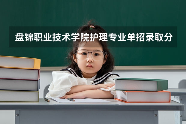 盘锦职业技术学院护理专业单招录取分数线是多少，有名额限制吗