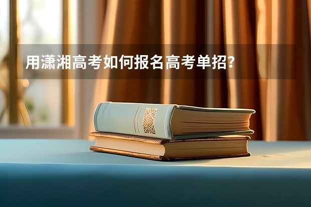 用潇湘高考如何报名高考单招？