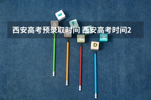 西安高考预录取时间 西安高考时间2023年时间表