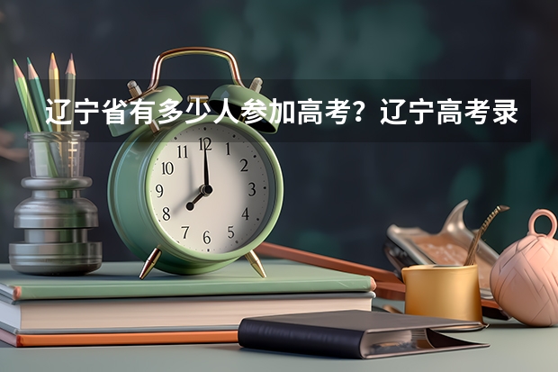 辽宁省有多少人参加高考?辽宁高考录取分数线比河北省低多少