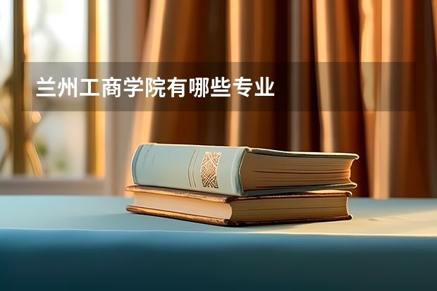 兰州工商学院有哪些专业