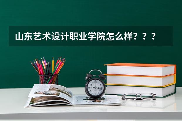 山东艺术设计职业学院怎么样？？？