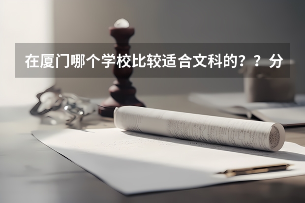 在厦门哪个学校比较适合文科的？？分数线400-550间的~